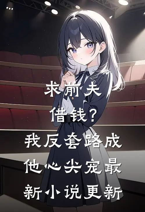求前夫借钱?我反套路成他心尖宠最新小说更新