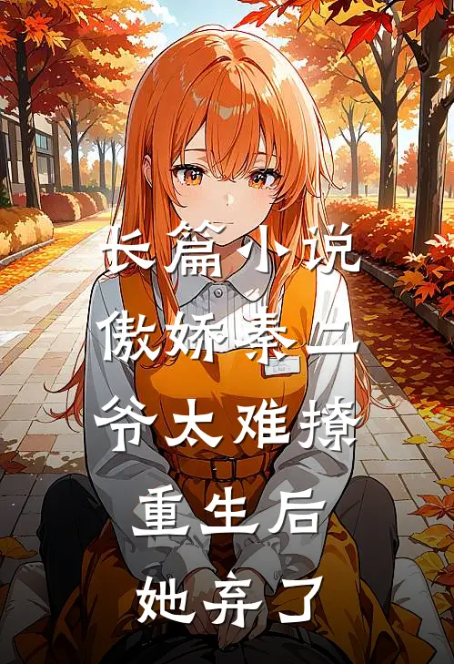 长篇小说傲娇秦二爷太难撩，重生后她弃了