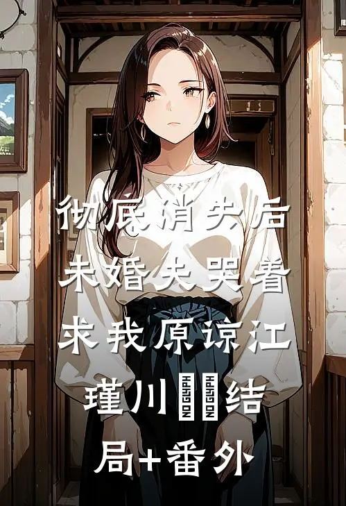 彻底消失后，未婚夫哭着求我原谅江瑾川玥玥结局+番外