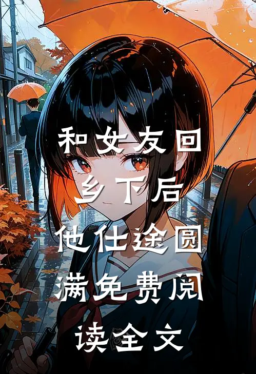 和女友回乡下后，他仕途圆满免费阅读全文