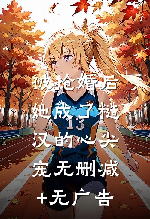 被抢婚后，她成了糙汉的心尖宠无删减+无广告