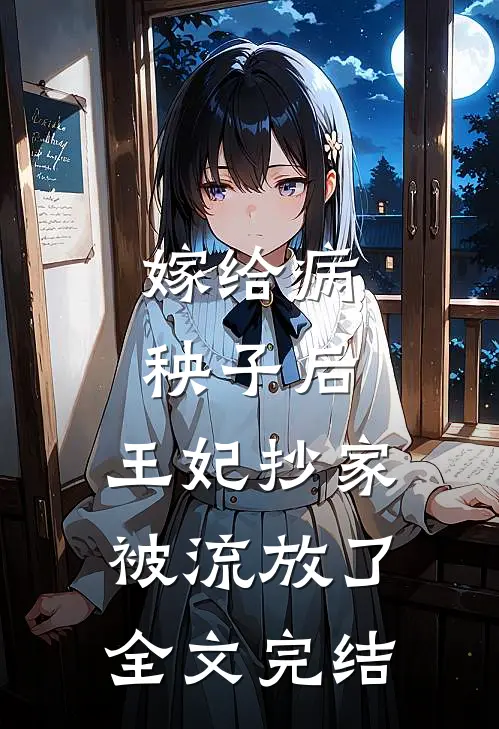 嫁给病秧子后，王妃抄家被流放了全文完结