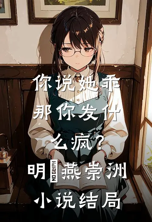 你说她乖，那你发什么疯？明玥燕崇洲小说结局