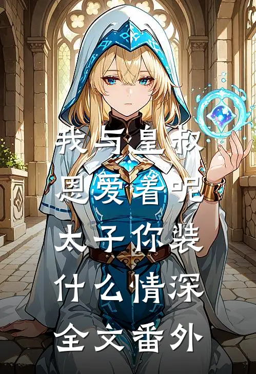 我与皇叔恩爱着呢，太子你装什么情深全文番外
