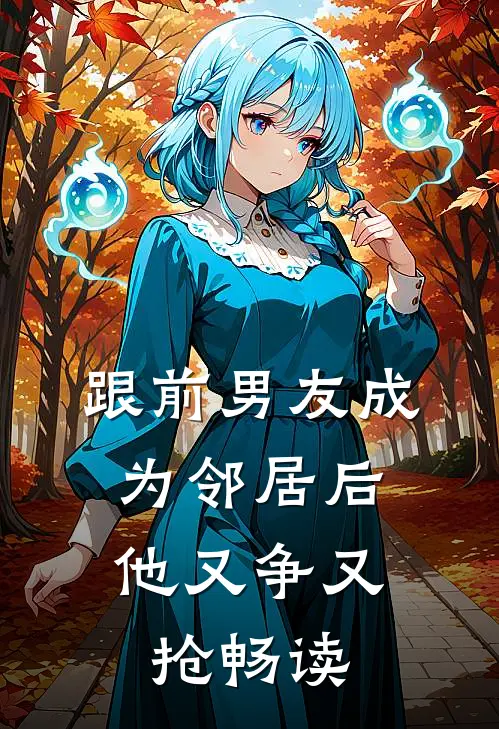 跟前男友成为邻居后，他又争又抢畅读