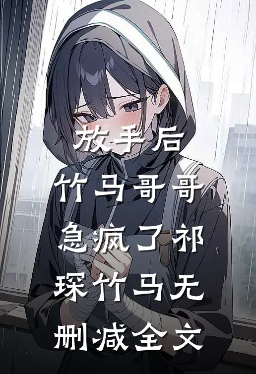 放手后，竹马哥哥急疯了祁琛竹马无删减全文