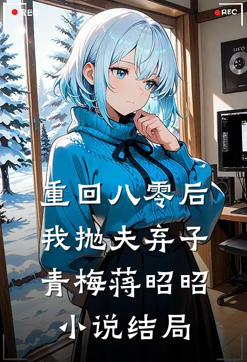 重回八零后，我抛夫弃子青梅蒋昭昭小说结局