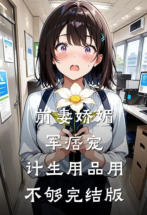 前妻娇媚军痞宠，计生用品用不够完结版