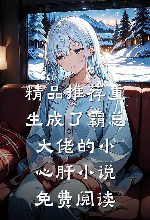 精品推荐重生成了霸总大佬的小心肝小说免费阅读