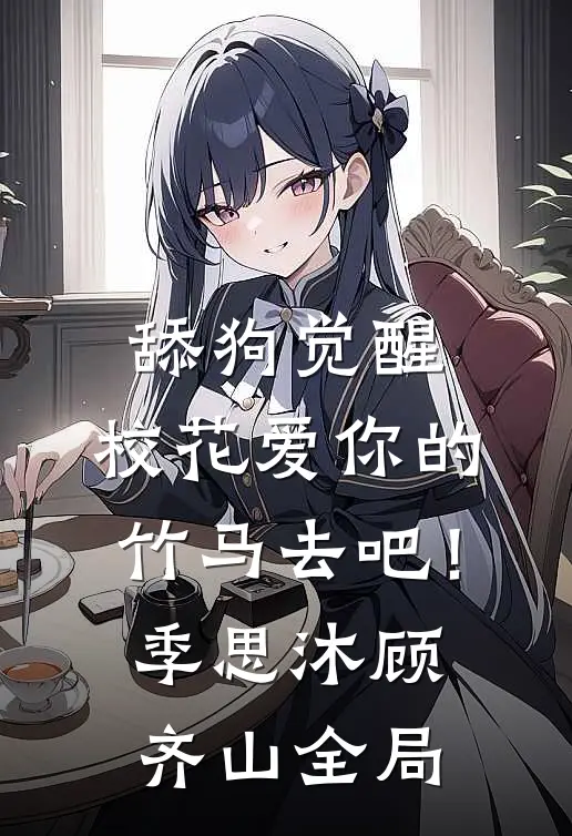 舔狗觉醒，校花爱你的竹马去吧！季思沐顾齐山全局