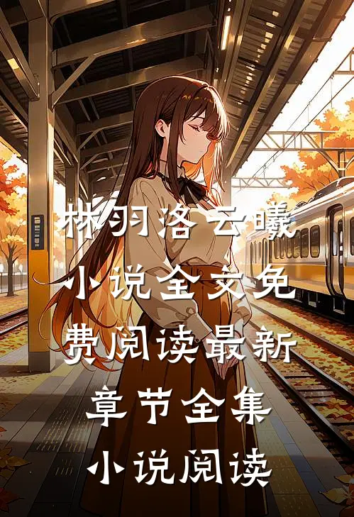 林羽洛云曦小说全文免费阅读最新章节全集小说阅读
