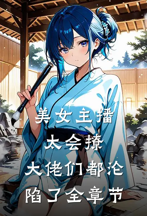 美女主播太会撩，大佬们都沦陷了全章节