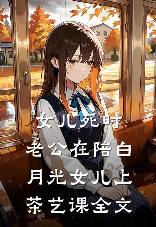 女儿死时，老公在陪白月光女儿上茶艺课全文