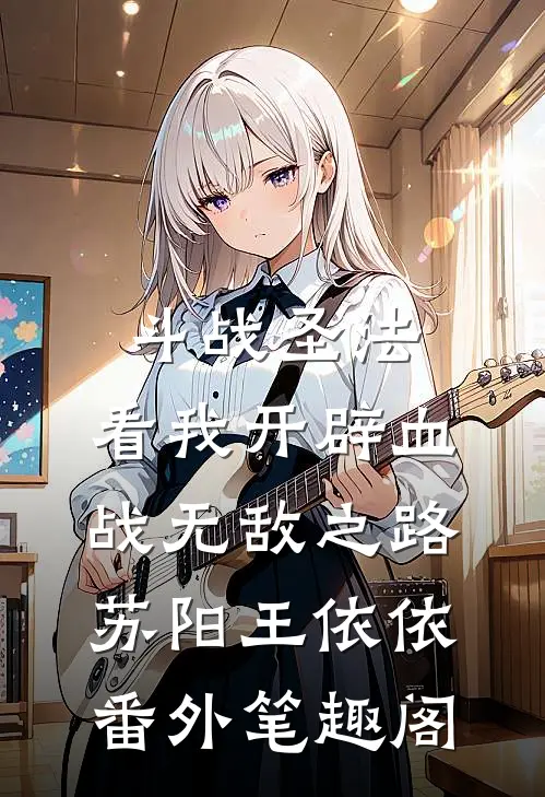 斗战圣法：看我开辟血战无敌之路：苏阳王依依番外笔趣阁