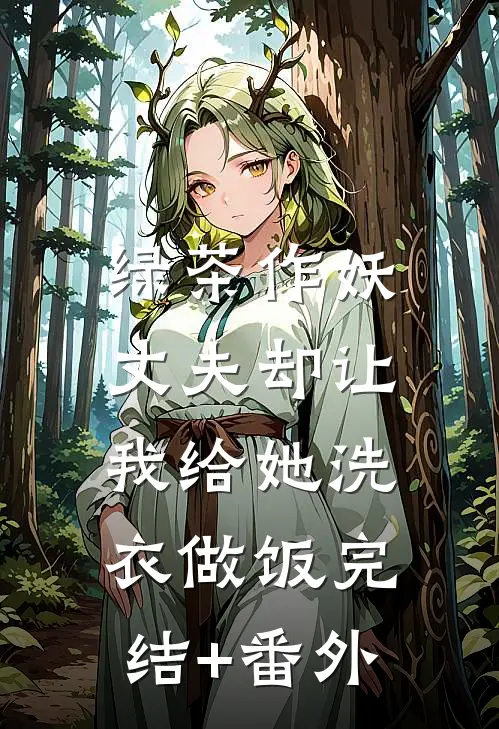 绿茶作妖，丈夫却让我给她洗衣做饭完结+番外