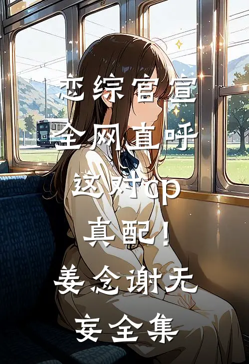 恋综官宣，全网直呼这对cp真配！姜念谢无妄 全集