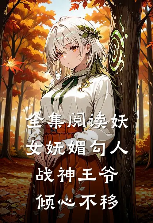 全集阅读妖女妩媚勾人，战神王爷倾心不移