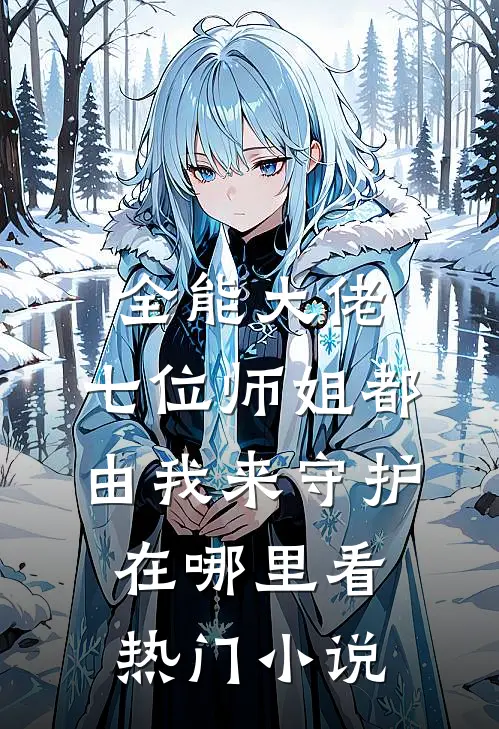 全能大佬:七位师姐都由我来守护在哪里看热门小说