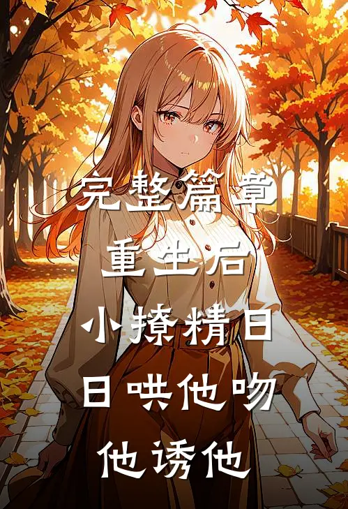 完整篇章重生后，小撩精日日哄他吻他诱他