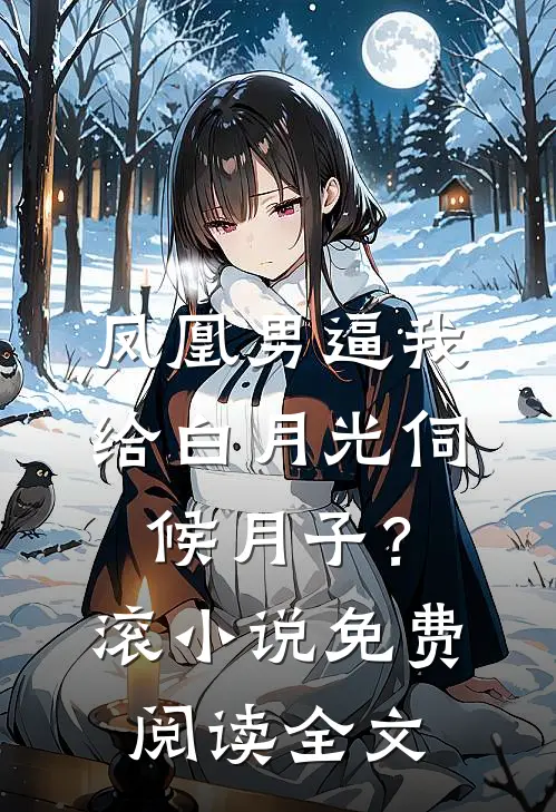 凤凰男逼我给白月光伺候月子？滚小说免费阅读全文