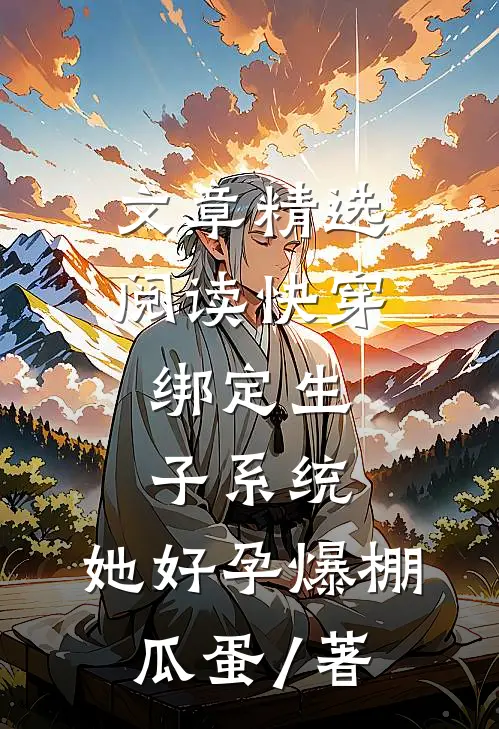 文章精选阅读快穿:绑定生子系统,她好孕爆棚瓜蛋 / 著