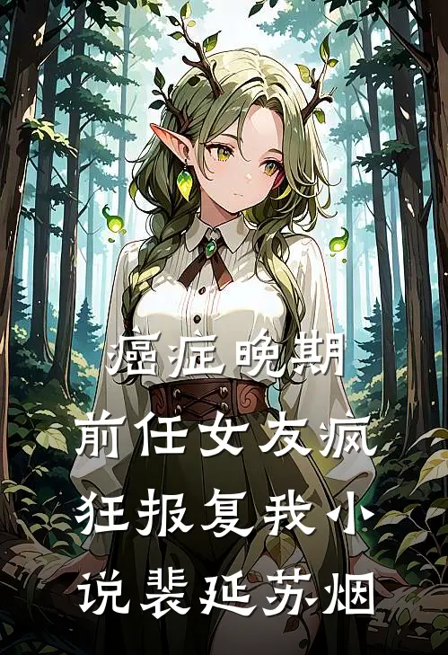 癌症晚期，前任女友疯狂报复我小说裴延苏烟
