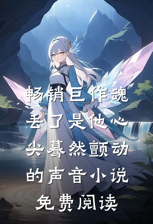 畅销巨作魂丢了是他心尖蓦然颤动的声音小说免费阅读