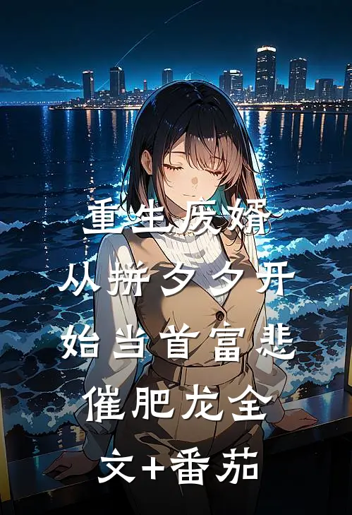 重生废婿：从拼夕夕开始当首富-悲催肥龙全文+番茄