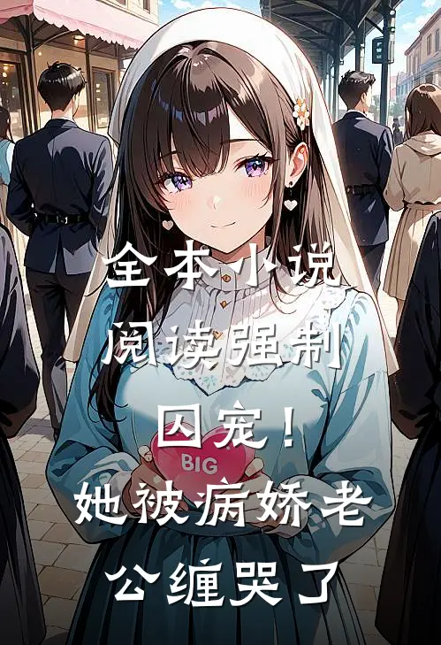 全本小说阅读强制囚宠！她被病娇老公缠哭了
