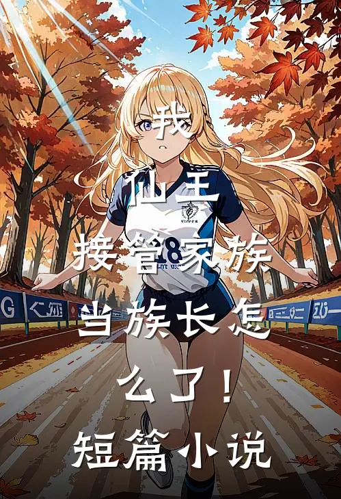 我，仙王，接管家族当族长怎么了！短篇小说