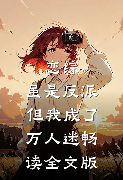 恋综：虽是反派，但我成了万人迷畅读全文版