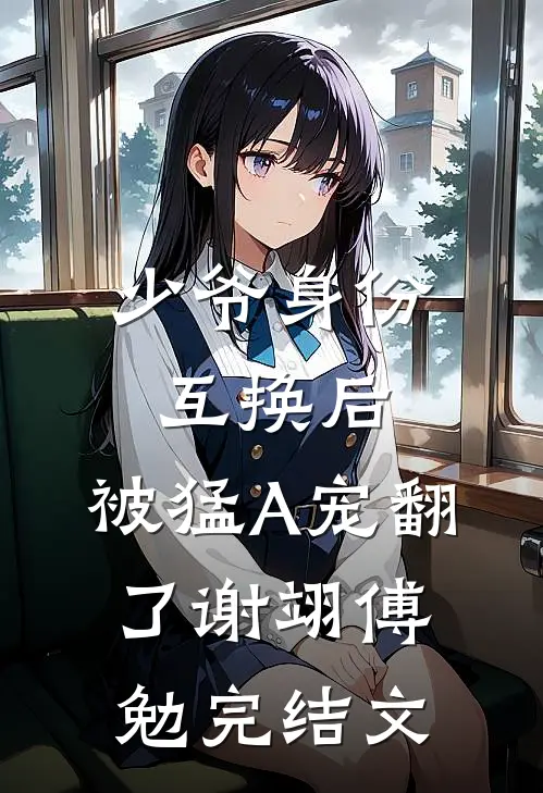 少爷身份互换后，被猛A宠翻了谢翊傅勉完结文