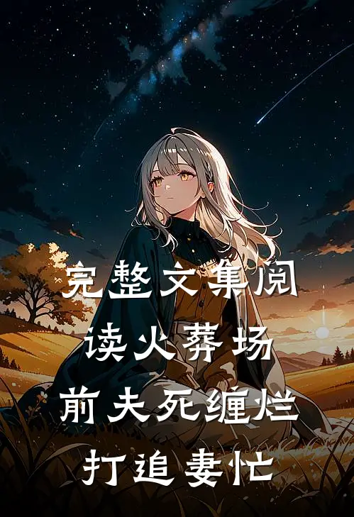 完整文集阅读火葬场：前夫死缠烂打追妻忙