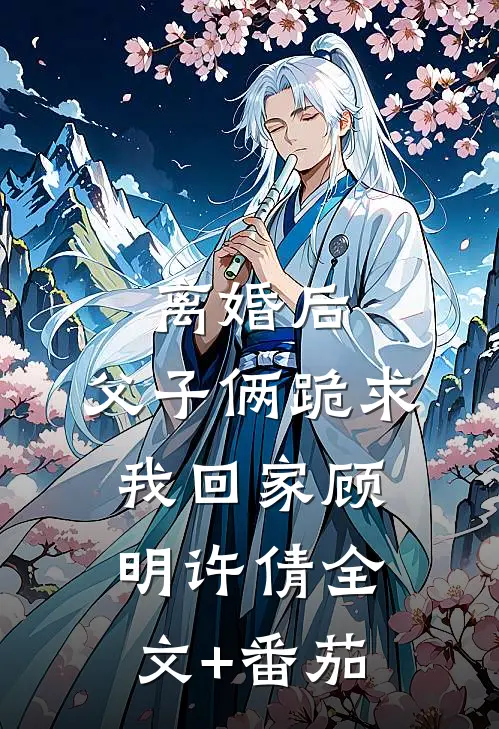 离婚后，父子俩跪求我回家顾明许倩全文+番茄
