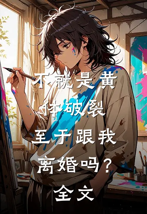 不就是黄体破裂，至于跟我离婚吗？全文