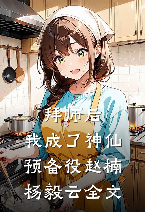 拜师后，我成了神仙预备役赵楠杨毅云全文