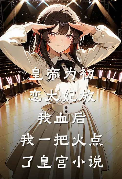 皇帝为初恋太妃放我血后，我一把火点了皇宫小说