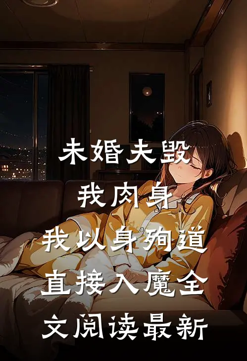 未婚夫毁我肉身，我以身殉道直接入魔全文阅读最新