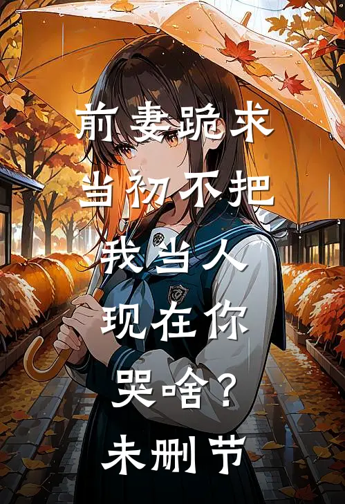 前妻跪求，当初不把我当人，现在你哭啥？未删节