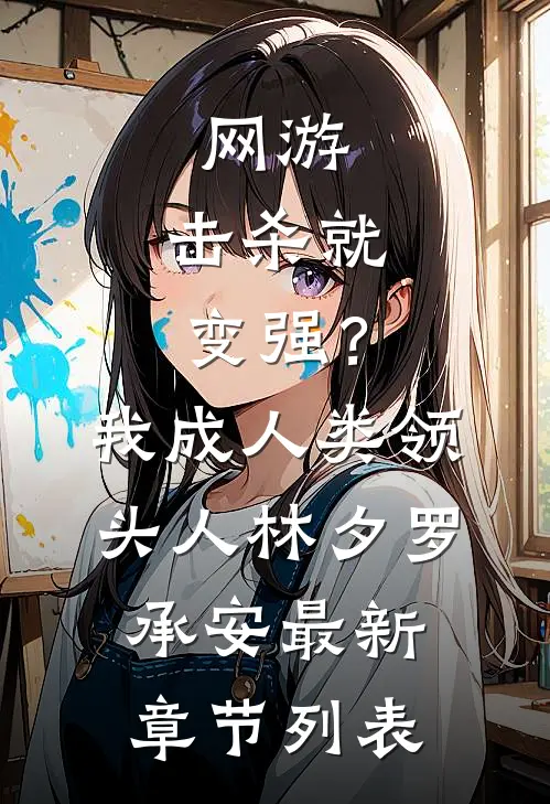 网游：击杀就变强？我成人类领头人林夕罗承安最新章节列表