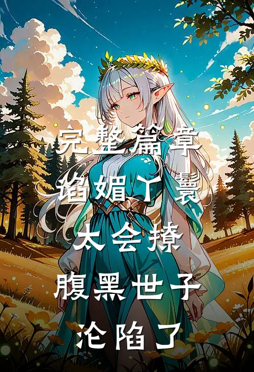 完整篇章谄媚丫鬟太会撩,腹黑世子沦陷了