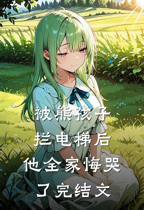 被熊孩子拦电梯后，他全家悔哭了完结文