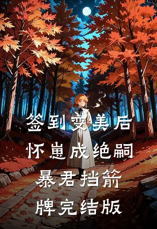 签到变美后怀崽成绝嗣暴君挡箭牌完结版