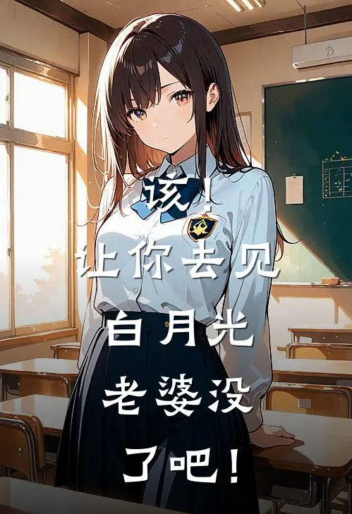 该！让你去见白月光，老婆没了吧！