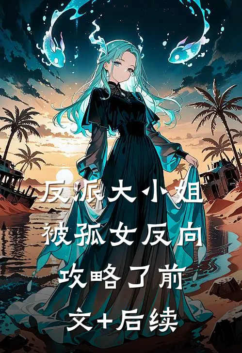 反派大小姐，被孤女反向攻略了前文+后续