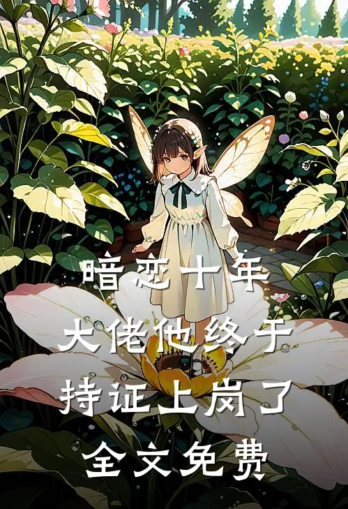 暗恋十年，大佬他终于持证上岗了全文免费