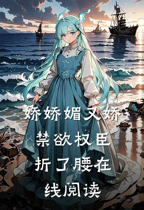 娇娇媚又娇，禁欲权臣折了腰在线阅读