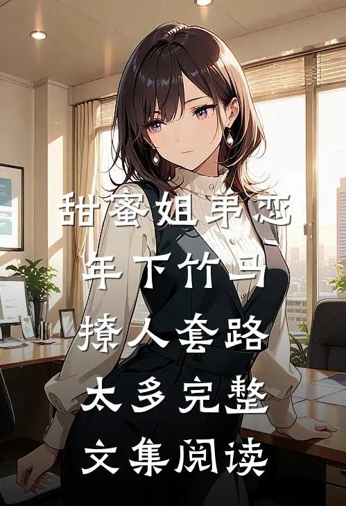 甜蜜姐弟恋：年下竹马撩人套路太多完整文集阅读