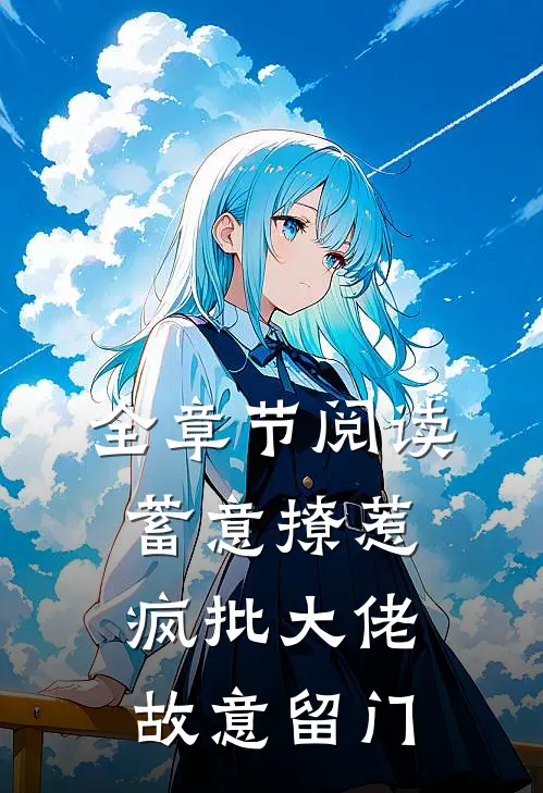 全章节阅读蓄意撩惹：疯批大佬故意留门