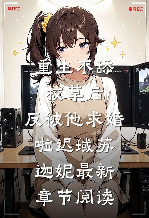 重生不舔校草后，反被他求婚啦迟域苏迦妮最新章节阅读